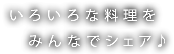 いろいろ料理をみんなでシェア♪