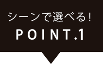 POINT.2シーンで選べる！
