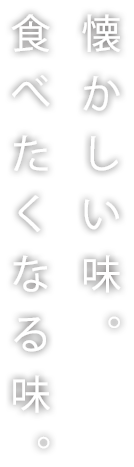 懐かしい味。食べたくなる味。