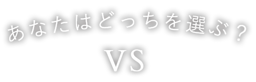 あなたはどっちを選ぶ？VS